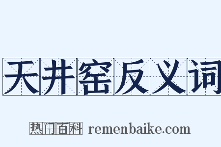 天井窑反义词是什么意思的图片